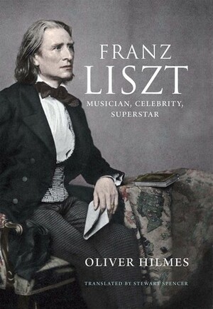 Franz Liszt: Musician, Celebrity, Superstar by Stewart Spencer, Oliver Hilmes
