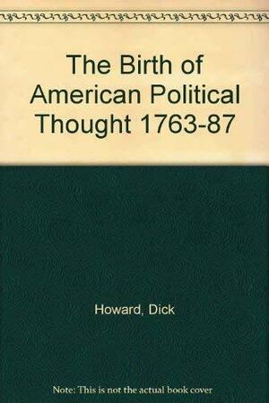 The Birth of American Political Thought, 1763-87 by Dick Howard