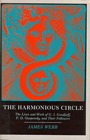 The Harmonious Circle: The Lives and Work of G. I. Gurdjieff, P.D. Ouspensky, and Their Followers by James Webb