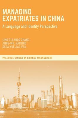 Managing Expatriates in China: A Language and Identity Perspective by Anne-Wil Harzing, Shea Xuejiao Fan, Ling Eleanor Zhang