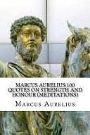 Marcus Aurelius: 100 Quotes on Strength and Honour by Marcus Aurelius