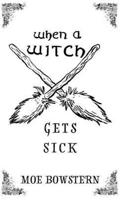 When a Witch Gets Sick by Moe Bowstern