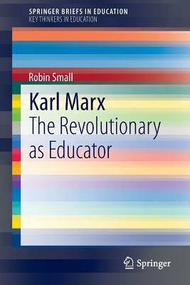 Karl Marx: The Revolutionary as Educator by Robin Small