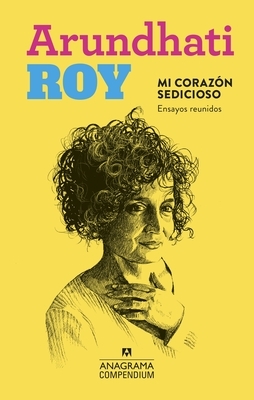 Mi Corazon Sedicioso. Ensayos Reunidos by Arundhati Roy