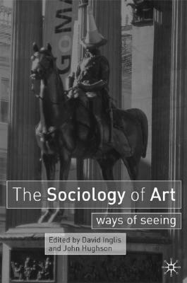 The Sociology of Art: Ways of Seeing by John Hughson, David Inglis