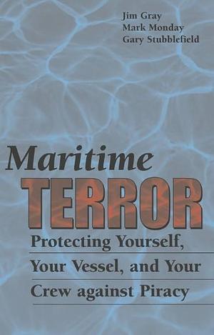 Maritime Terror: Protecting Yourself, Your Vessel, And Your Crew Against Piracy by Mark Monday, Jim Gray, Gary Stubblefield