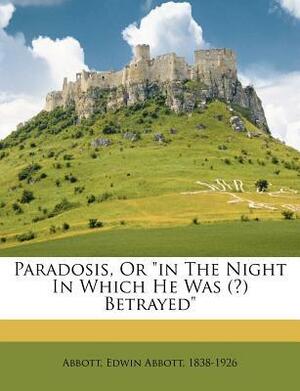 Paradosis; or, in the Night in which he was Betrayed by Edwin A. Abbott