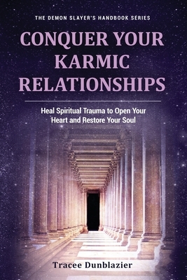 Conquer Your Karmic Relationships: Heal Spiritual Trauma to Open Your Heart & Restore Your Soul: Heal Spiritual Trauma to Open Your Heart & Restore Yo by Tracee Dunblazier