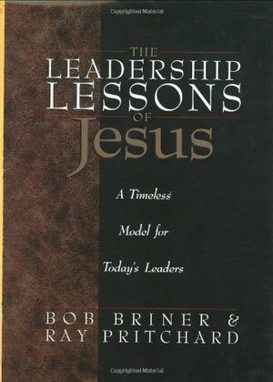 The Leadership Lessons of Jesus: A Timeless Model for Today's Leaders by Bob Briner, Ray Pritchard