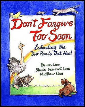 Don't Forgive Too Soon: Extending the Two Hands That Heal by Dennis Linn, Matthew Linn, Sheila Fabricant Linn