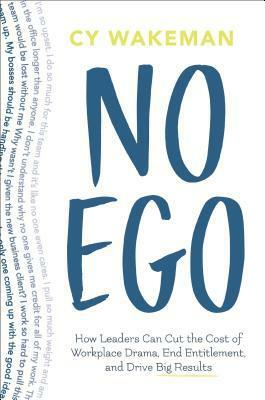 No Ego: How Leaders Can Cut the Cost of Workplace Drama, End Entitlement, and Drive Big Results by Cy Wakeman
