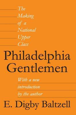 Philadelphia Gentlemen: The Making of a National Upper Class by E. Digby Baltzell, Roger L. Geiger