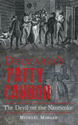 Delmarva S Patty Cannon: The Devil on the Nanticoke by Michael Morgan