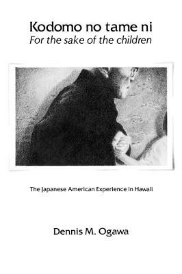 Kodomo No Tame Ni--For the Sake of the Children: The Japanese American Experience in Hawaii by Dennis M. Ogawa, Glen Grant