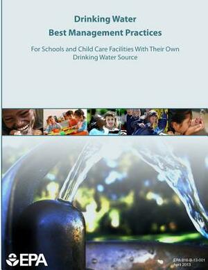 Drinking Water Best Management Practices For Schools and Child Care Facilities With Their Own Drinking Water Source by U. S. Environmental Protection Agency