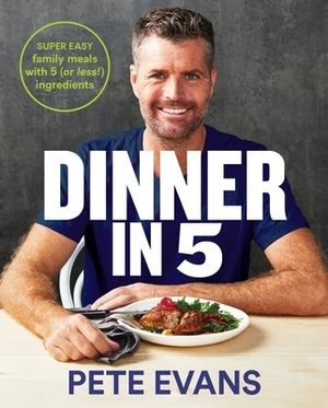 Dinner in 5: Super Easy Family Meals with 5 (or Less!) Ingredients by Pete Evans