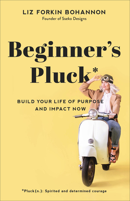 Beginner's Pluck: Build Your Life of Purpose and Impact Now by Liz Forkin Bohannon