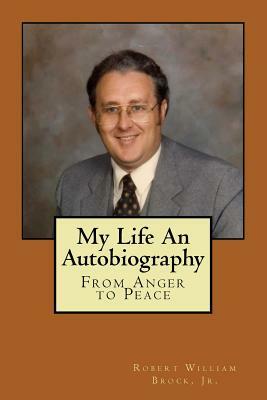My Life - An Autobiography: From Anger to Peace by Robert William Brock Jr