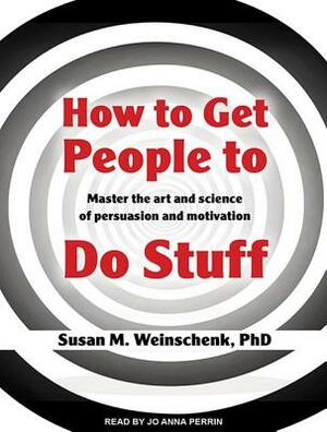 How to Get People to Do Stuff: Master the Art and Science of Persuasion and Motivation by Susan M. Weinschenk