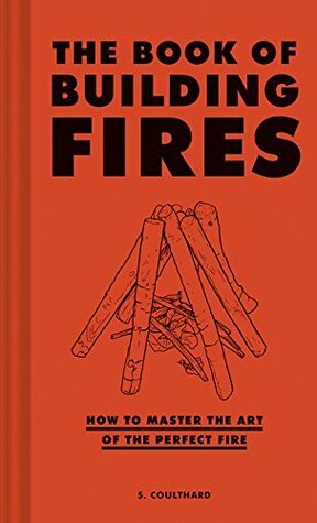 The Book of Building Fires: How to Master the Art of the Perfect Fire (Survival Books for Adults, Camping Books, Survival Guide Book) by Sally Coulthard