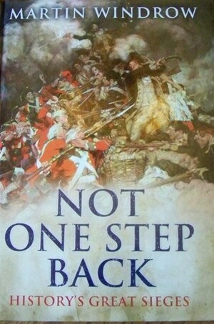 Not One Step Back: History's Great Sieges by Martin Windrow