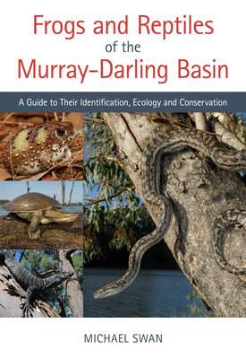 Frogs and Reptiles of the Murray-Darling Basin: A Guide to Their Identification, Ecology and Conservation by Michael Swan