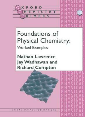 Foundations of Physical Chemistry: Worked Examples by Jay Wadhawan, Nathan Lawrence, Richard Compton