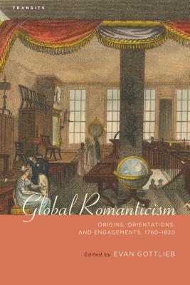 Global Romanticism: Origins, Orientations, and Engagements, 1760-1820 by 