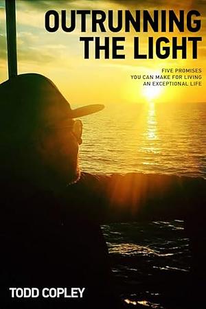 Outrunning the Light: Five Promises You Can Make for Living an Exceptional Life by Todd Copley