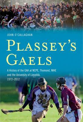 Plassey's Gaels: A History of the Gaa at Ncpe, Thomond, Nihe & the University of Limeri by John O'Callaghan