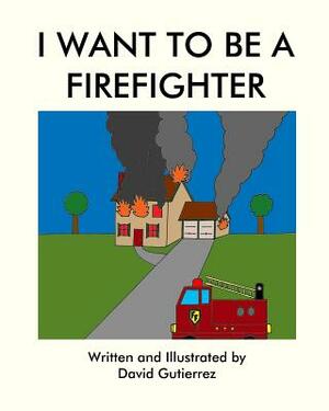 I Want to be a Firefighter by David Gutierrez