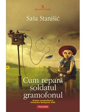 Cum repară soldatul gramofonul by Saša Stanišić