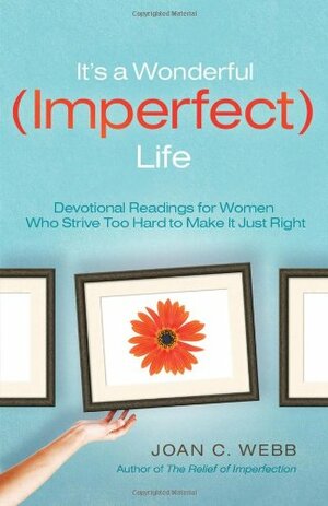 It's A Wonderful Imperfect Life: Daily Encouragement for Women Who Strive Too Hard to Make It Just Right by Joan C. Webb