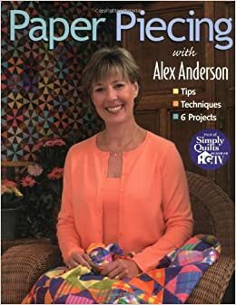 Paper Piecing with Alex Anderson: Tips Techniques 6 Projects by Alex Anderson