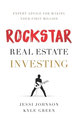 Rockstar Real Estate Investing: Expert Advice for Making Your First Million by Jessi Johnson, Kyle Green