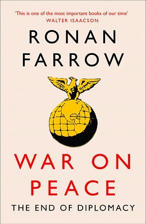 War on Peace: The End of Diplomacy and the Decline of American Influence by Ronan Farrow