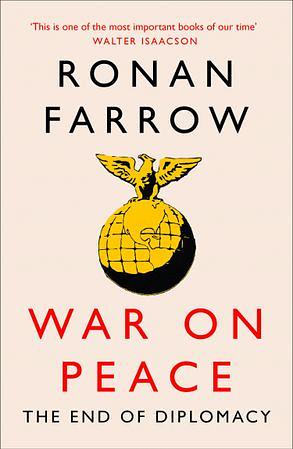 War on Peace: The End of Diplomacy and the Decline of American Influence by Ronan Farrow