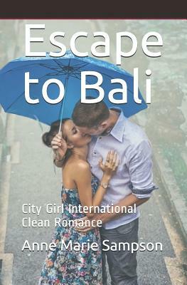 Escape to Bali: City Girl International Clean Romance by Anne Marie Sampson, Love Media His Everlasting