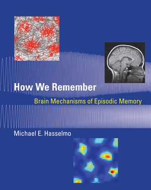 How We Remember: Brain Mechanisms of Episodic Memory by Michael E. Hasselmo
