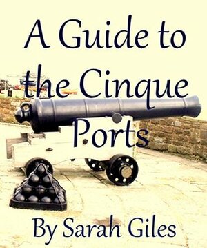 A Guide to the Cinque Ports.: A visitors guide to the ancient ports of South East England. (Giles Guides Book 14) by Sarah Giles, Bill Giles