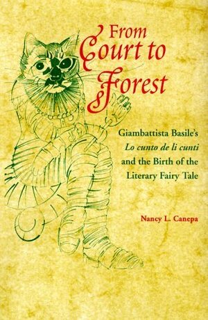 From Court to Forest: Giambattista Basile's Lo Cunto de Li Cunti and the Birth of the Literary Fairy Tale by Nancy L. Canepa