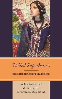 Veiled Superheroes: Islam, Feminism, and Popular Culture by Sophia Rose Arjana