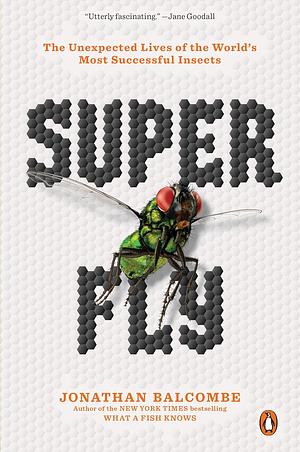 Super Fly: The Unexpected Lives of the World's Most Successful Insects by Jonathan Balcombe