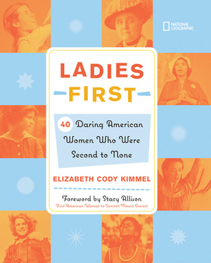 Ladies First: 40 Daring Woman Who Were Second to None by Elizabeth Cody Kimmel