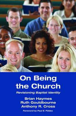 On Being the Church: Revisioning Baptist Identity by Anthony R. Cross, Ruth Gouldbourne, Brian Haymes