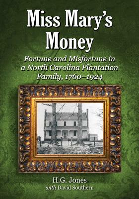 Miss Mary's Money: Fortune and Misfortune in a North Carolina Plantation Family, 1760-1924 by David Southern, H. G. Jones