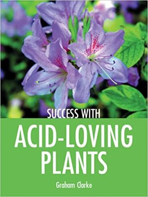 Success with Acid-Loving Plants by Graham Clarke