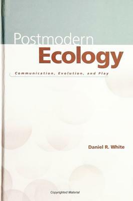 Postmodern Ecology: Communication, Evolution, and Play by Daniel R. White