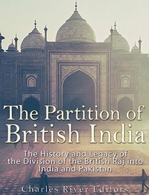 The Partition of British India: The History and Legacy of the Division of the British Raj into India and Pakistan by Charles River Editors