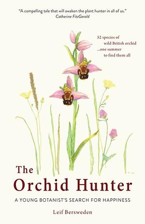 The Orchid Hunter: A young botanist’s search for happiness by Leif Bersweden